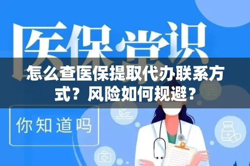 怎么查医保提取代办联系方式？风险如何规避？